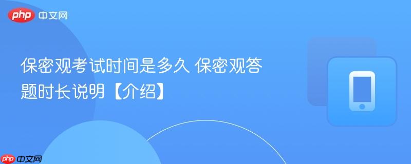 保密观考试时间是多久 保密观答题时长说明【介绍】  第1张
