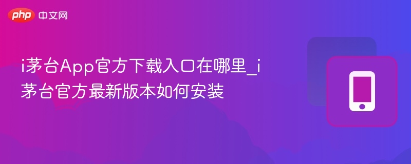 i茅台App官方下载入口在哪里_i茅台官方最新版本如何安装  第1张