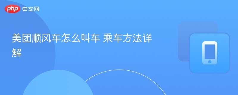 美团顺风车怎么叫车 乘车方法详解  第1张