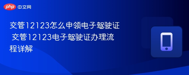 交管12123怎么申领电子驾驶证 交管12123电子驾驶证办理流程详解