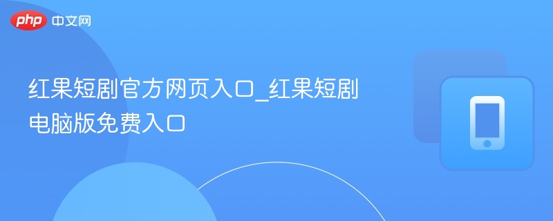 红果短剧官方网页入口_红果短剧电脑版免费入口  第1张