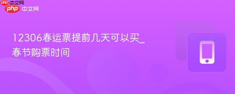 12306春运票提前几天可以买_春节购票时间  第1张