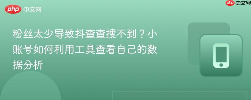 粉丝太少导致抖查查搜不到？小账号如何利用工具查看自己的数据分析