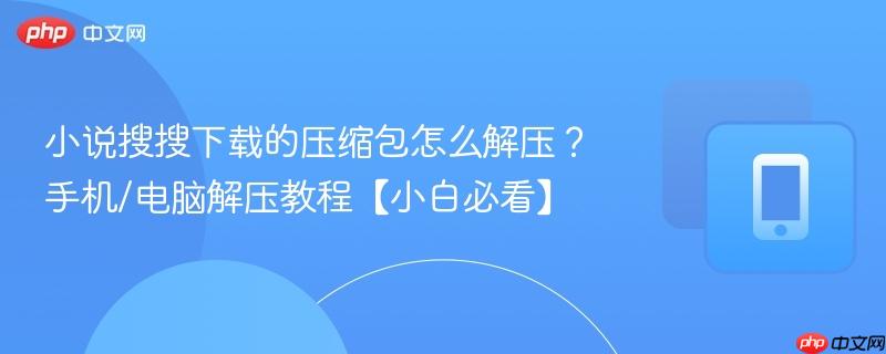 小说搜搜下载的压缩包怎么解压？手机/电脑解压教程【小白必看】