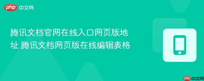 腾讯文档官网在线入口网页版地址 腾讯文档网页版在线编辑表格  第1张