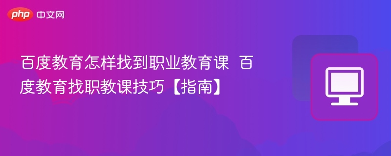 百度教育怎样找到职业教育课  百度教育找职教课技巧【指南】