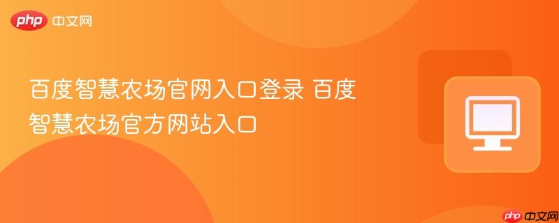 百度智慧农场官网入口登录 百度智慧农场官方网站入口