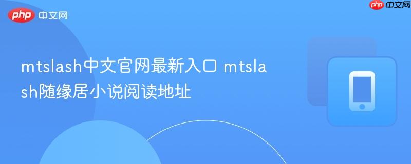 mtslash中文官网最新入口 mtslash随缘居小说阅读地址  第1张