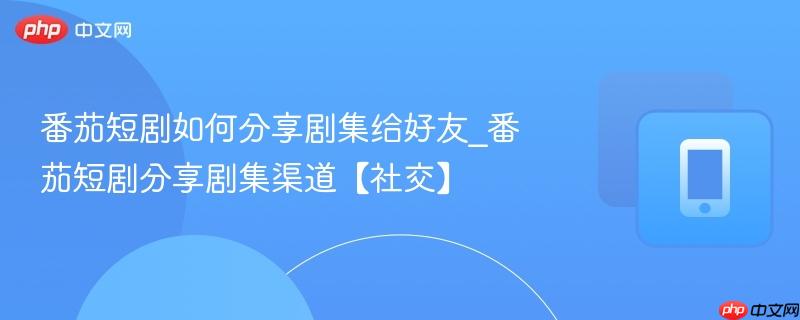 番茄短剧如何分享剧集给好友_番茄短剧分享剧集渠道【社交】  第1张