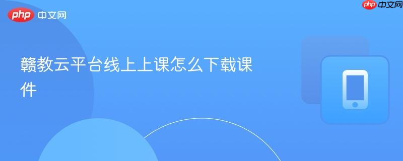 赣教云平台线上上课怎么下载课件  第1张