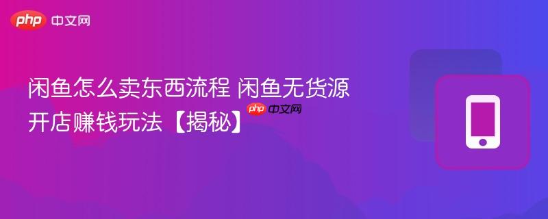闲鱼怎么卖东西流程 闲鱼无货源开店赚钱玩法【揭秘】  第1张