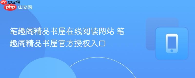 笔趣阁精品书屋在线阅读网站 笔趣阁精品书屋官方授权入口  第1张