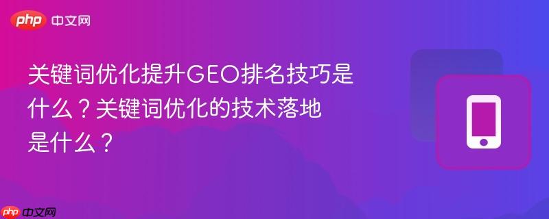 关键词优化提升GEO排名技巧是什么？关键词优化的技术落地是什么？  第1张