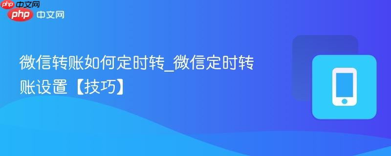微信转账如何定时转_微信定时转账设置【技巧】  第1张