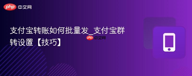支付宝转账如何批量发_支付宝群转设置【技巧】  第1张