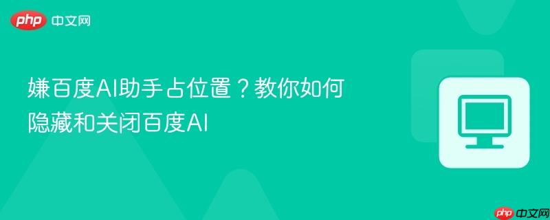 嫌百度AI助手占位置？教你如何隐藏和关闭百度AI  第1张
