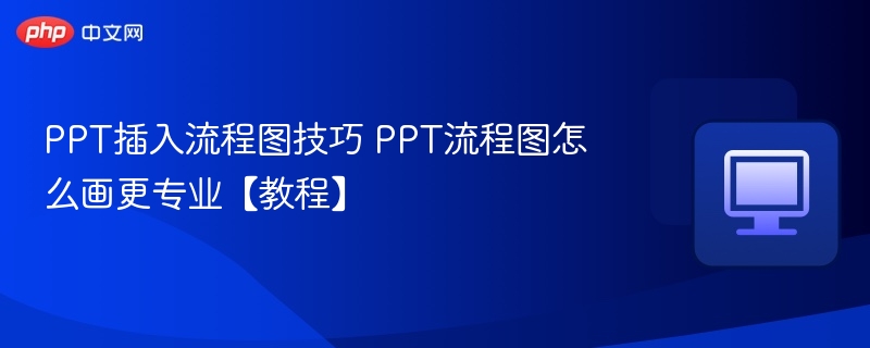 PPT插入流程图技巧 PPT流程图怎么画更专业【教程】