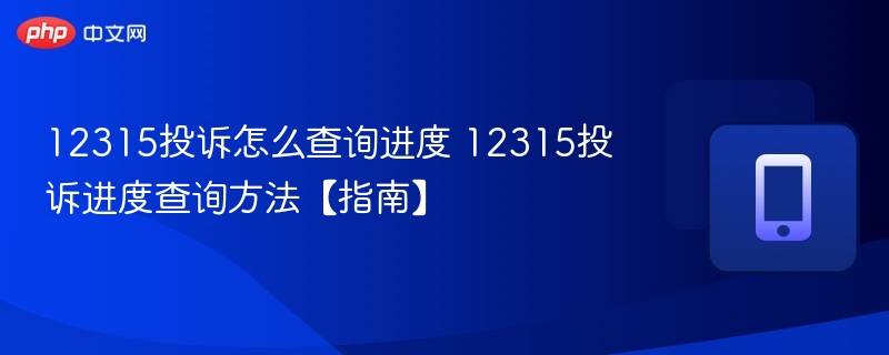 12315投诉怎么查询进度 12315投诉进度查询方法【指南】