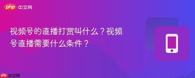 视频号的直播打赏叫什么？视频号直播需要什么条件？
