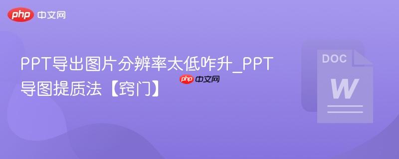 PPT导出图片分辨率太低咋升_PPT导图提质法【窍门】