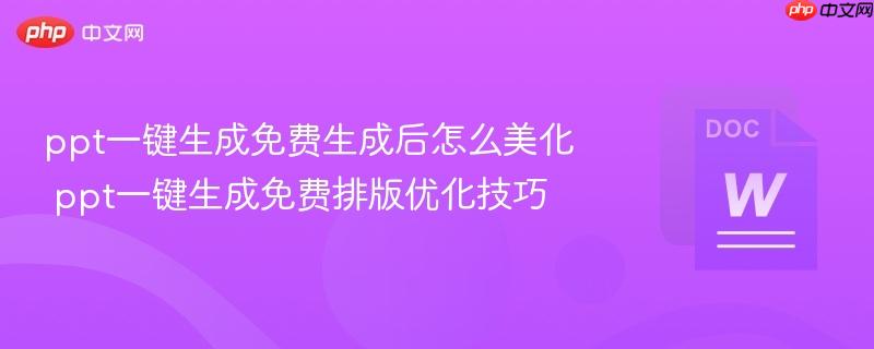 ppt一键生成免费生成后怎么美化 ppt一键生成免费排版优化技巧