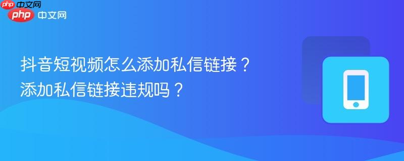 抖音短视频怎么添加私信链接？添加私信链接违规吗？
