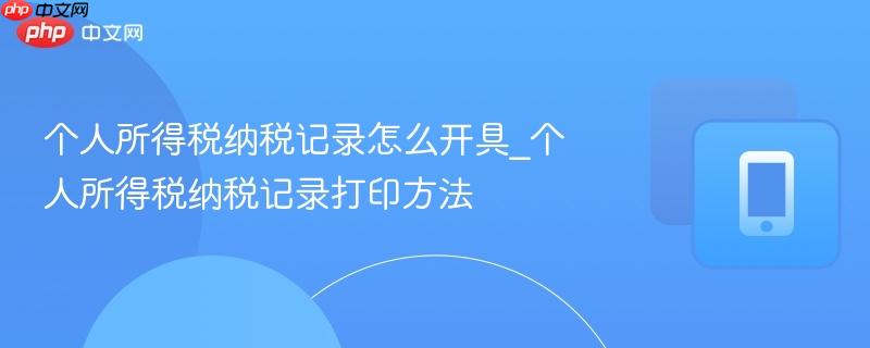 个人所得税纳税记录怎么开具_个人所得税纳税记录打印方法