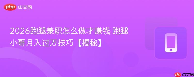 2026跑腿兼职怎么做才赚钱 跑腿小哥月入过万技巧【揭秘】  第1张