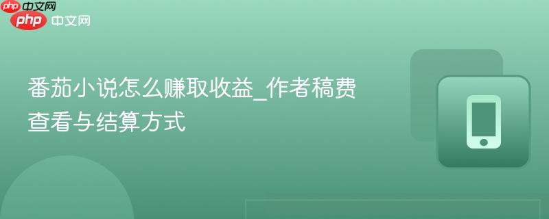 番茄小说怎么赚取收益_作者稿费查看与结算方式  第1张