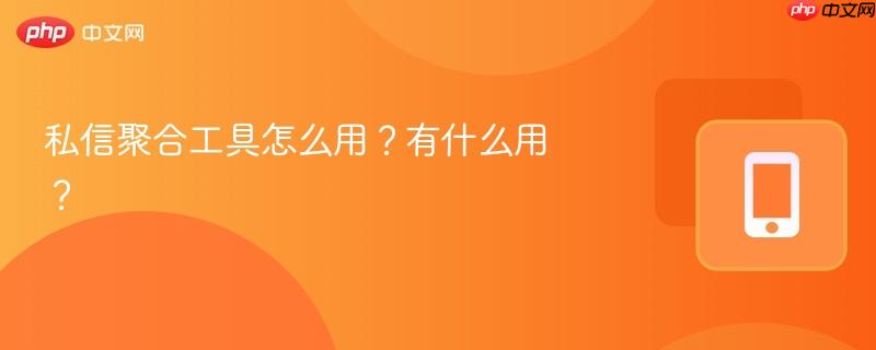 私信聚合工具怎么用？有什么用？  第1张