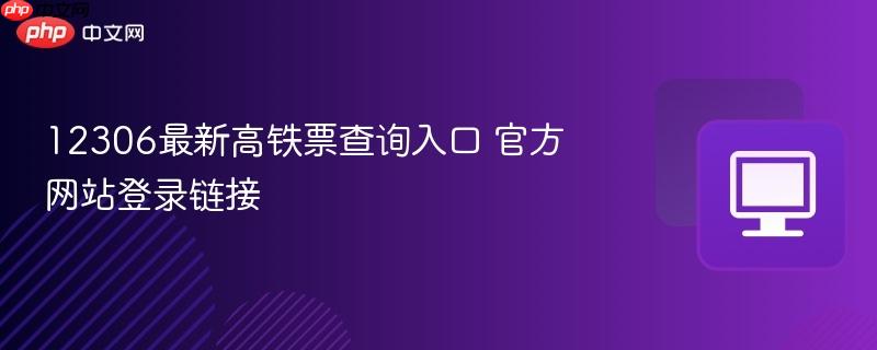12306最新高铁票查询入口 官方网站登录链接  第1张