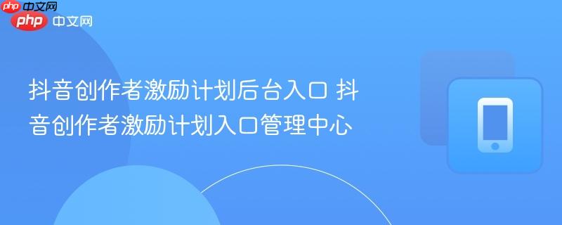 抖音创作者激励计划后台入口 抖音创作者激励计划入口管理中心  第1张