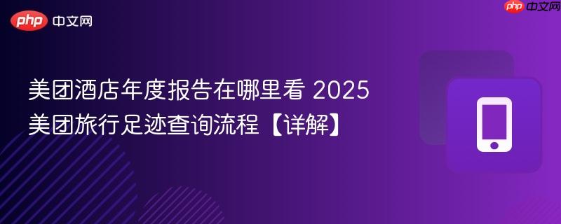 美团酒店年度报告在哪里看 2025美团旅行足迹查询流程【详解】  第1张