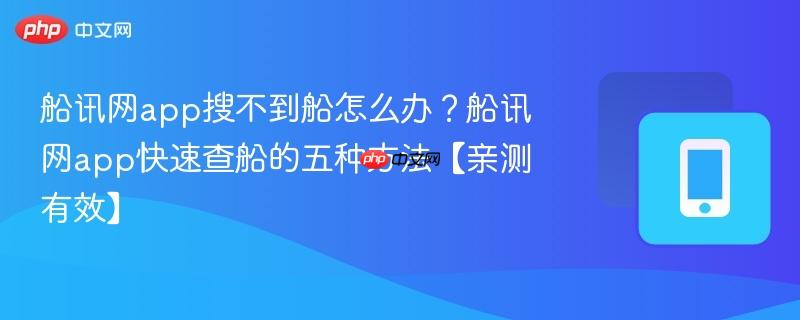船讯网app搜不到船怎么办？船讯网app快速查船的五种方法【亲测有效】  第1张