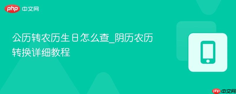 公历转农历生日怎么查_阴历农历转换详细教程  第1张