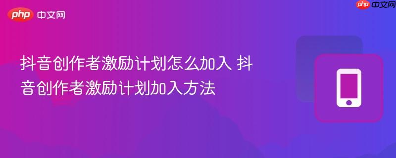 抖音创作者激励计划怎么加入 抖音创作者激励计划加入方法  第1张