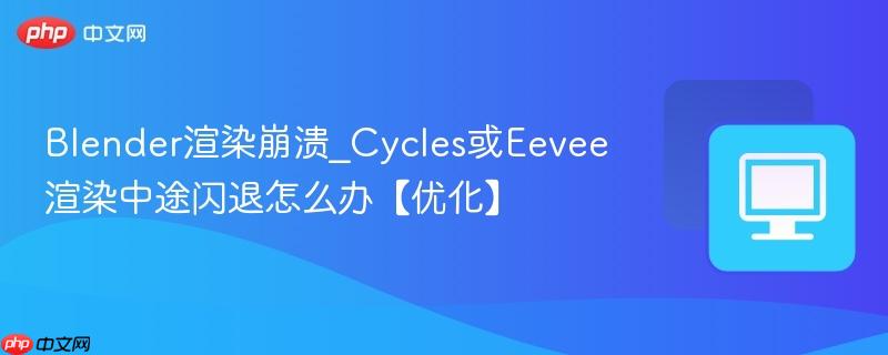 Blender渲染崩溃_Cycles或Eevee渲染中途闪退怎么办【优化】  第1张