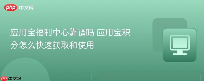 应用宝福利中心靠谱吗 应用宝积分怎么快速获取和使用  第1张