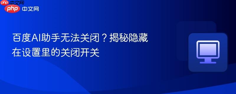 百度AI助手无法关闭？揭秘隐藏在设置里的关闭开关  第1张