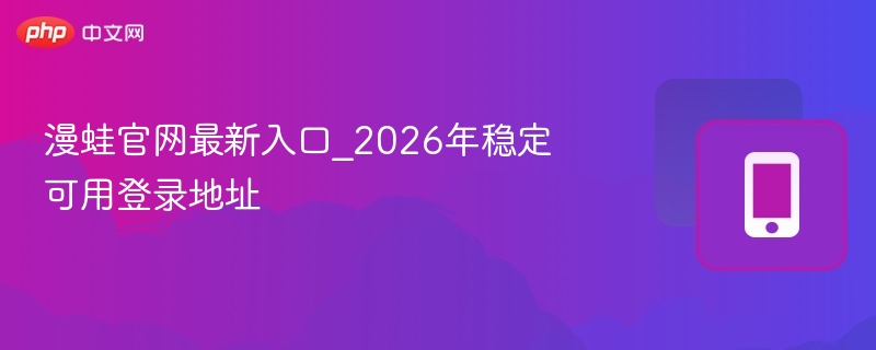 漫蛙官网最新入口_2026年稳定可用登录地址  第1张