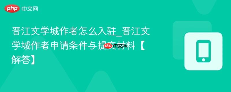 晋江文学城作者怎么入驻_晋江文学城作者申请条件与提交材料【解答】  第1张