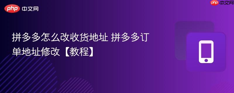 拼多多怎么改收货地址 拼多多订单地址修改【教程】  第1张