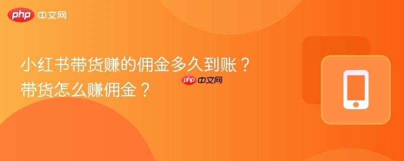 小红书带货赚的佣金多久到账？带货怎么赚佣金？  第1张