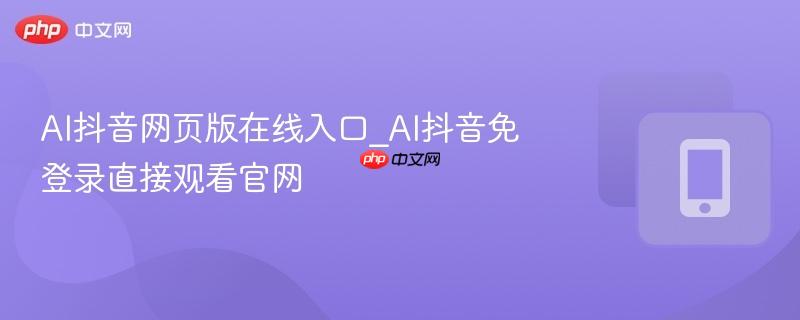 AI抖音网页版在线入口_AI抖音免登录直接观看官网