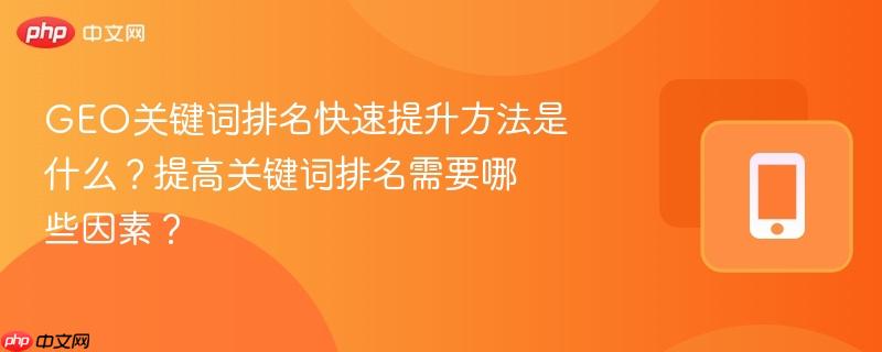 GEO关键词排名快速提升方法是什么？提高关键词排名需要哪些因素？  第1张