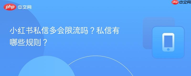 小红书私信多会限流吗？私信有哪些规则？  第1张