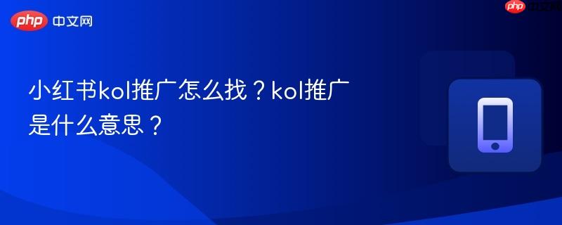 小红书kol推广怎么找？kol推广是什么意思？  第1张