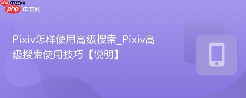 Pixiv怎样使用高级搜索_Pixiv高级搜索使用技巧【说明】  第1张