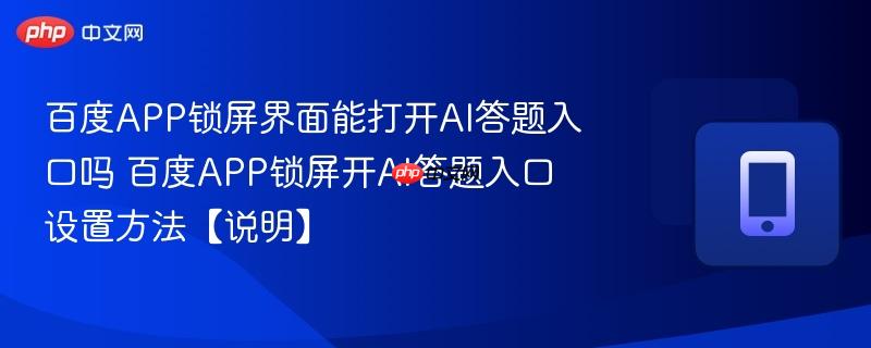 百度APP锁屏界面能打开AI答题入口吗 百度APP锁屏开AI答题入口设置方法【说明】