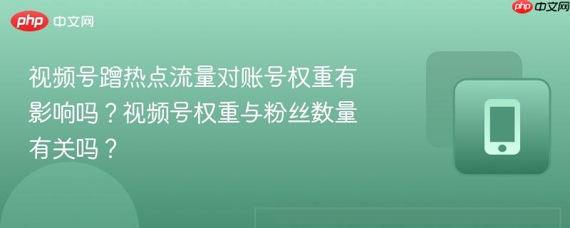 视频号蹭热点流量对账号权重有影响吗？视频号权重与粉丝数量有关吗？  第1张